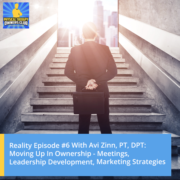 Reality Episode #6 With Avi Zinn, PT, DPT: Moving Up In Ownership – Meetings, Leadership Development, Marketing Strategies
