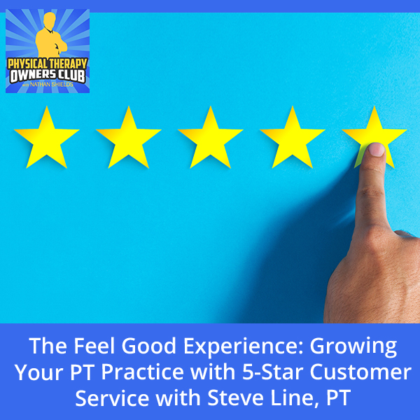 The Feel Good Experience: Growing Your PT Practice with 5-Star Customer Service with Steve Line, PT